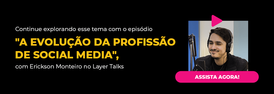 Continue explorando esse tema com o episódio "A evolução da profissão de social media", com Erickson Monteiro no Layer Talks
