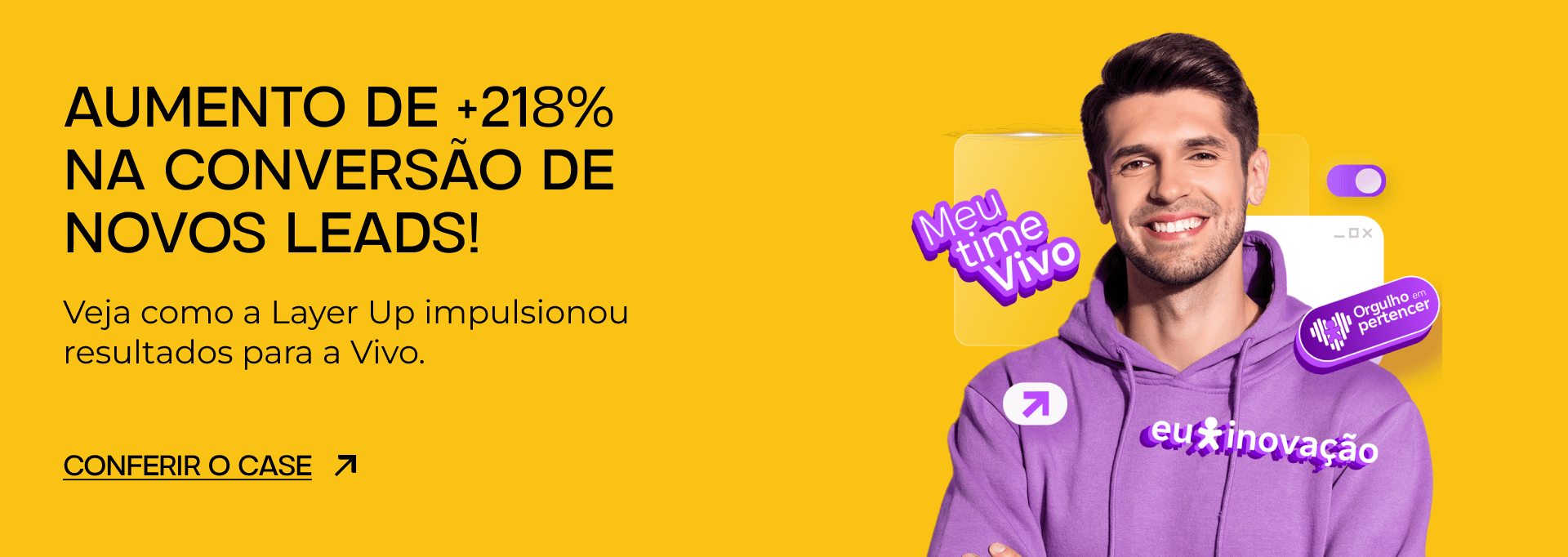 Aumento de +218% na conversão de novos leads!
Veja como a Layer Up impulsionou resultados para a Vivo.