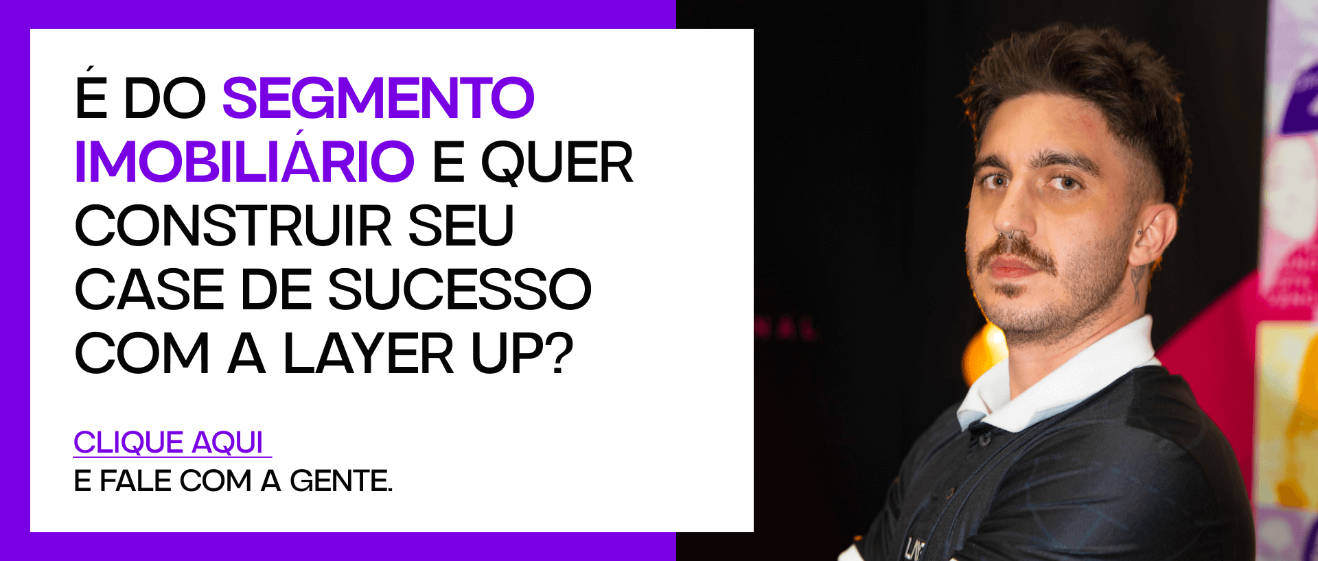 É do segmento imobiliário e quer construir seu case de sucesso com a Layer Up? Clique aqui e fale com a gente.