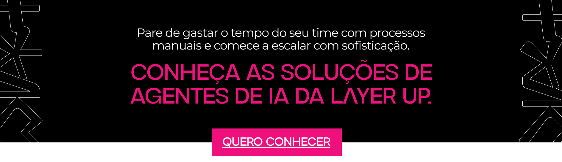 Banner sobre Agentes de IA da Layer Up com a frase: "Pare de gastar o tempo do seu time com processos manuais e comece a escalar com sofisticação". Botão: "Quero conhecer".